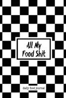 All My Food Shit Daily Food Journal: Daily Intake Log Food Calories For Diet, Weight Loss & Nutrition Diary Book 1698859066 Book Cover
