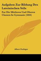 Aufgaben Zur Bildung Des Lateinischen Stils: Fur Die Mittleren Und Oberen Classen In Gymnasie (1844) 1168088984 Book Cover