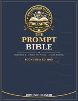 THE PROMPT BIBLE: Understand AI. Master the Process. Create Anything. 1996971069 Book Cover