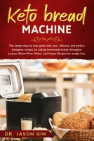 Keto Bread Machine: The simple step by step guide with easy, delicious and perfect ketogenic recipes for baking homemade bread. Ketogenic Loaves, Gluten-Free, Paleo, and Vegan Recipes for weight loss. B086PLBBKP Book Cover