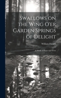 Swallows on the Wing o'er Garden Springs of Delight: A Medly of Prose and Verse 1022190938 Book Cover
