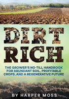 Dirt Rich: The Grower’s No-Till Handbook for Abundant Soil, Profitable Crops, and a Regenerative Future 1967890307 Book Cover