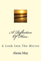 A Reflection of Him: A Look Into the Mirror 1533250677 Book Cover