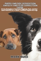 PUPPY AND DOG SEPARATION ANXIETY AND FEAR CORRECTION GUIDE: Proven Strategies to Overcome Clinginess, Panic, and Fear- Based Behaviors for a Calmer, ... and Dogs (POSITIVE REINFORCEMENT PET HOME) B0FFTJZ6SM Book Cover