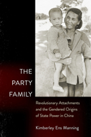 The Party Family: Revolutionary Attachments and the Gendered Origins of State Power in China 1501771418 Book Cover