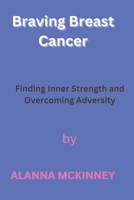 Braving Breast Cancer: Finding Inner Strength and Overcoming Adversity B0BW27P9XQ Book Cover