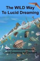 The WILD Way To Lucid Dreaming: Lucid Dreaming On Demand 0993546609 Book Cover