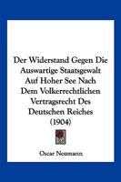 Der Widerstand Gegen Die Auswartige Staatsgewalt Auf Hoher See Nach Dem Volkerrechtlichen Vertragsrecht Des Deutschen Reiches (1904) 116105135X Book Cover
