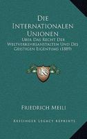 Die Internationalen Unionen: Uber Das Recht Der Weltverkehrsanstalten Und Des Geistigen Eigentums (1889) 1168336740 Book Cover