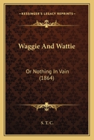 Waggie And Wattie: Or Nothing In Vain 1437362176 Book Cover