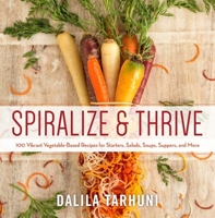 Spiralize and Thrive: 100 Vibrant Vegetable-Based Recipes for Starters, Salads, Soups, Suppers, and More 1510708995 Book Cover