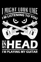 I Might Look Like I'm Listening To You But In My Head I'm Playing My Guitar: Funny Guitars Lover Journal - 120 Blank Lined Pages - 6"x 9" Notebook - Gift Idea For Guitarist 1696456711 Book Cover