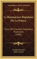 Le Romanc�ro Populaire de la France; Choix de Chansons Populaires Fran�aises: Textes Critiques Par George Doncieux, Avec Un Avant-Propos Et Un Index Musical Par Julien Tiersot 2019679078 Book Cover