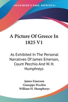 A Picture Of Greece In 1825 V1: As Exhibited In The Personal Narratives Of James Emerson, Count Pecchio And W. H. Humphreys 1163623849 Book Cover