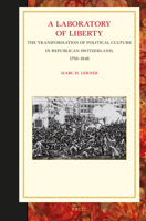 A Laboratory of Liberty: The Transformation of Political Culture in Republican Switzerland, 1750-1848 9004280936 Book Cover