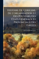 Histoire De L'origine, De L'organisation Et Des Pouvoirs Des États Généraux Et Provinciaux Des Gaules, Particulièrement De Pays-bas, Depuis Les Germains Jusqu'au Xvie Siècle... 1271330490 Book Cover