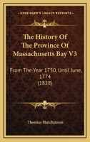 The History Of The Province Of Massachusetts Bay V3: From The Year 1750, Until June, 1774 1166335909 Book Cover