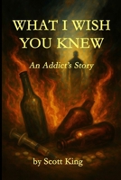 What I Wish You Knew: An Addict's Story B0FKBZX6CR Book Cover