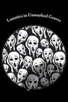 Lunatics in Unmarked Graves 1717027466 Book Cover
