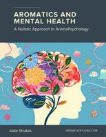 Aromatics and Mental Health: A Holistic Approach to AromaPsychology 1737233177 Book Cover