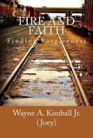 Fire and Faith: Finding Forgiveness 0989561003 Book Cover