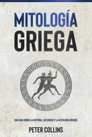 Mitología Griega: Una guía sobre la historia, los dioses y la mitología griegos 176103782X Book Cover