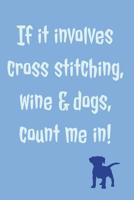If It Involves Cross Stitching: Novel Cross Stitching Wine And Dogs Saying - Lined Notebook Journal 108102643X Book Cover