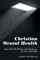 Christian Mental Health : From the Pit of Fear and Darkness, to Love and Light 1973682338 Book Cover