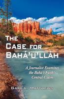 The Case for Baha'u'llah: A Journalist Examines the Baha'i Faith's Central Claim 1893124096 Book Cover