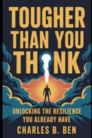 TOUGHER THAN YOU THINK: UNLOCKING THE RESILIENCE YOU ALREADY HAVE B0FRGMJLHL Book Cover