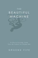 The Beautiful Machine: A Life in Cycling, from Tour De France to Cinder Hill 1845962419 Book Cover