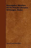 Descriptive Sketches Of Six Private Libraries Of Bangor, Maine... 1342840933 Book Cover