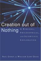 Creation out of Nothing: A Biblical, Philosophical, and Scientific Exploration 1844740382 Book Cover