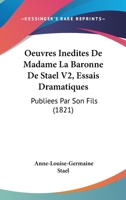 Oeuvres Inedites De Madame La Baronne De Stael V2, Essais Dramatiques: Publiees Par Son Fils (1821) 1437472273 Book Cover