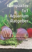 Kompakter 1x1 Aquarium Ratgeber: Was muss man wissen für eine Anschaffung, Ausstattung und Pflege? Welche Aquarium Fische? B08FP9R4CN Book Cover