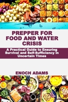 PREPPER FOR FOOD AND WATER CRISIS: A Practical Guide to Ensuring Survival and Self-Sufficiency in Uncertain Times B0FJ1R3LFW Book Cover