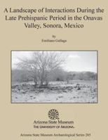 A Landscape of Interactions During the Late Prehispanic Period in the Onavas Valley, Sonora, Mexico 1889747912 Book Cover