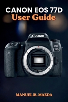 CANON EOS 77D USER GUIDE: Ultimate step by step manual for mastering photography settings, creative shooting modes, and professional composition B0H1J9FNH4 Book Cover