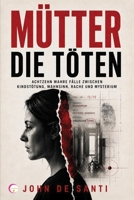 MÜTTER, DIE TÖTEN: Achtzehn wahre Fälle zwischen Kindstötung, Wahnsinn, Rache und Mysterium (German Edition) B0H9FQZZRD Book Cover