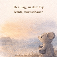 Der Tag, an dem Pip lernte, zuzuschauen: Eine leise Geschichte über das Beobachten B0GMCM4BQZ Book Cover
