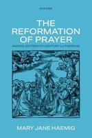 The Reformation of Prayer among Sixteenth-Century Lutherans 0198948743 Book Cover