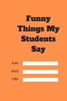 Funny Things My Students Say TIME DATE NAME: 120 pages notebook with matte cover .cream paper .different designs with different colors 1678334715 Book Cover