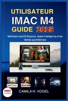 UTILISATEUR IMAC M4 GUIDE 2025: Maîtrisez macOS Sequoia, Apple Intelligence et les tâches quotidiennes (French Edition) B0FKTBND4B Book Cover