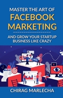 Master the Art of Facebook Marketing: And Grow your Startup Business Like Crazy B0BW4LJQDB Book Cover