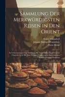 Sammlung Der Merkwürdigsten Reisen in Den Orient: In Uebersezungen Und Auszügen Mit Ausgewälten Kupfern Und Charten, Auch Mit Den Nöthigen ... Und Kollectiven Registern 1021731838 Book Cover