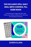 The Exclusive Opill Daily Oral Birth Control Pill Guide Book: Comprehensive Usage, Benefits, Side Effects, and Safety Guidelines for Informed Contraceptive Decisions B0FQXL4YMN Book Cover