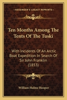 Ten Months Among the Tents of the Tuski: With Incidents of an Arctic Boat Expedition in Search of Sir John Franklin, as Far as the MacKenzie River, and Cape Bathurst 1013524497 Book Cover