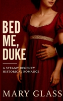 Bed me, Duke: A Steamy Regency Historical Romance 7868692952 Book Cover