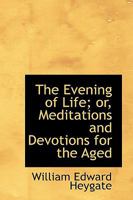 The Evening Of Life: Or Meditations And Devotions For The Aged 0469673672 Book Cover