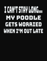 I Can't Stay Long... My Poodle Gets Worried When I'm Out Late: College Ruled Notebook Journal for Poodle Lovers 1704234077 Book Cover